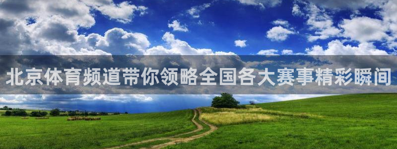 北京体育频道带你领略全国各大赛事精彩瞬间