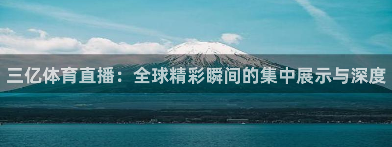 三亿体育直播：全球精彩瞬间的集中展示与深度