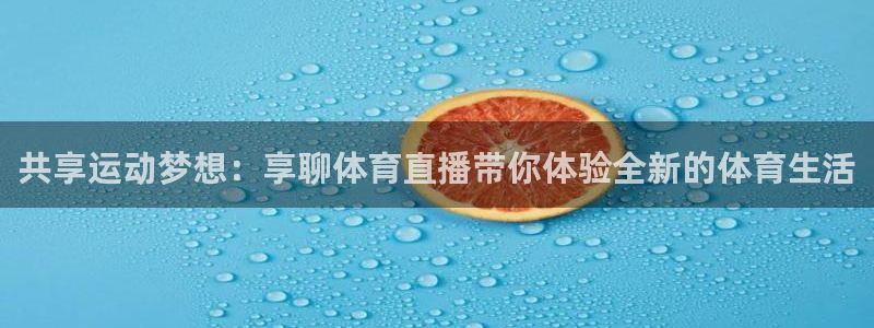 共享运动梦想：享聊体育直播带你体验全新的体育生活