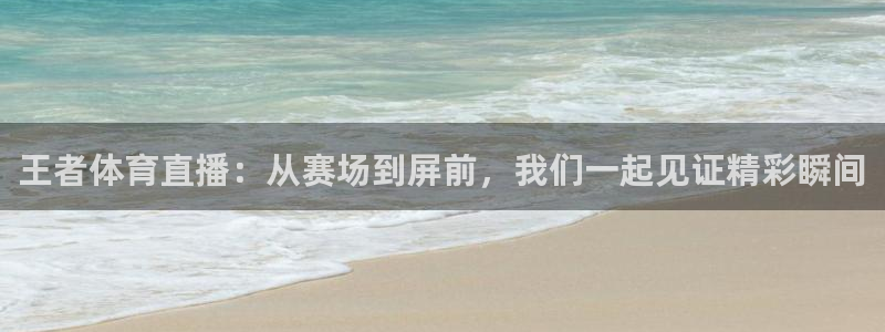 王者体育直播：从赛场到屏前，我们一起见证精彩瞬间