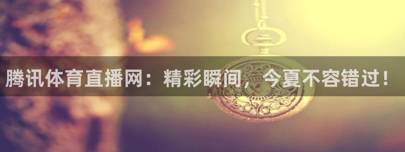 腾讯体育直播网：精彩瞬间，今夏不容错过！