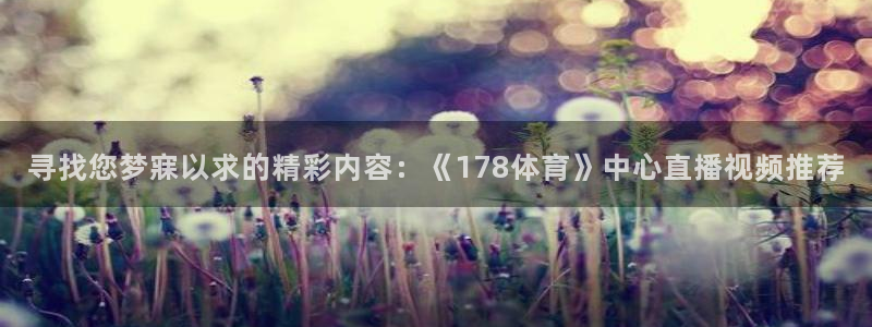 寻找您梦寐以求的精彩内容：《178体育》中心直播视频推荐